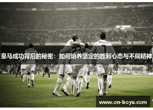 皇马成功背后的秘密：如何培养坚定的胜利心态与不屈精神