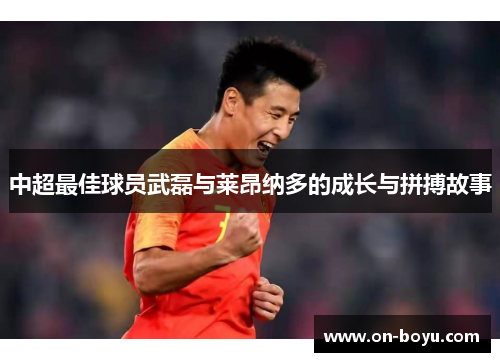 中超最佳球员武磊与莱昂纳多的成长与拼搏故事
