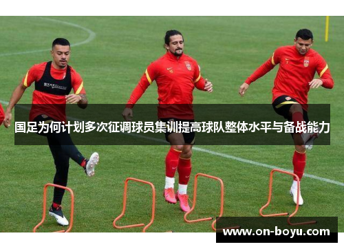国足为何计划多次征调球员集训提高球队整体水平与备战能力