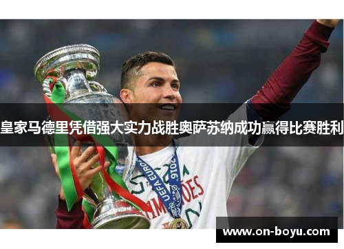 皇家马德里凭借强大实力战胜奥萨苏纳成功赢得比赛胜利