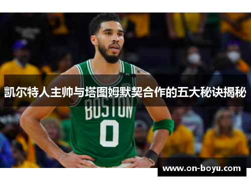 凯尔特人主帅与塔图姆默契合作的五大秘诀揭秘