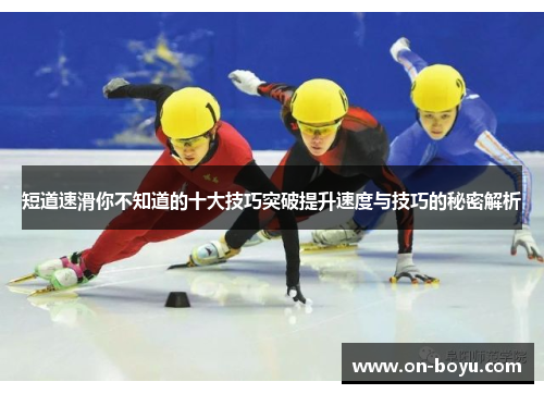 短道速滑你不知道的十大技巧突破提升速度与技巧的秘密解析