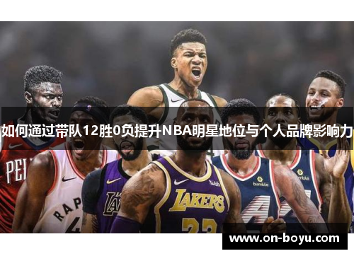 如何通过带队12胜0负提升NBA明星地位与个人品牌影响力
