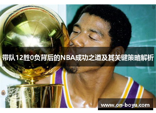 带队12胜0负背后的NBA成功之道及其关键策略解析