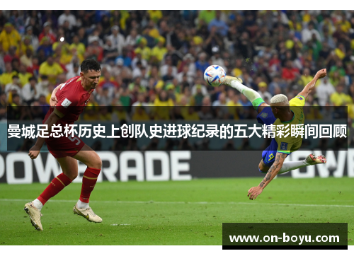 曼城足总杯历史上创队史进球纪录的五大精彩瞬间回顾