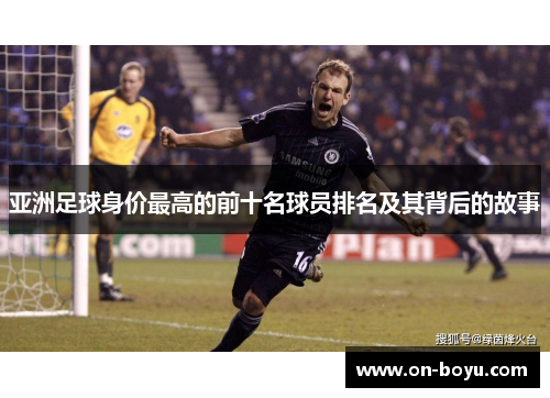 亚洲足球身价最高的前十名球员排名及其背后的故事