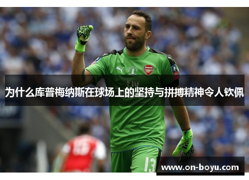为什么库普梅纳斯在球场上的坚持与拼搏精神令人钦佩