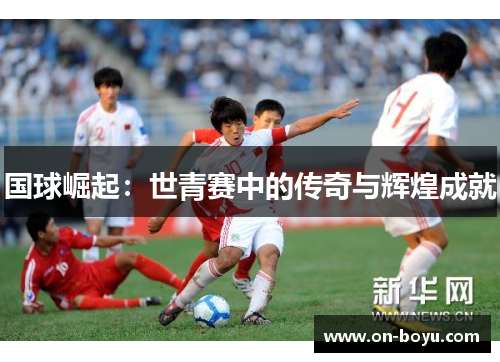 国球崛起：世青赛中的传奇与辉煌成就