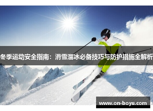 冬季运动安全指南：滑雪溜冰必备技巧与防护措施全解析