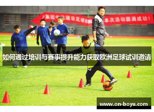 如何通过培训与赛事提升能力获取欧洲足球试训邀请
