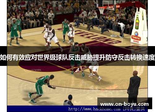 如何有效应对世界级球队反击威胁提升防守反击转换速度