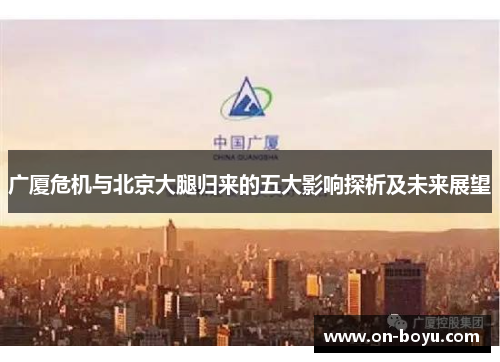 广厦危机与北京大腿归来的五大影响探析及未来展望