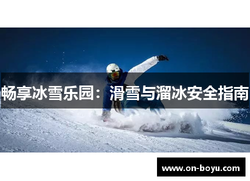 畅享冰雪乐园：滑雪与溜冰安全指南