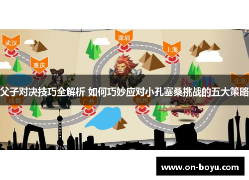 父子对决技巧全解析 如何巧妙应对小孔塞桑挑战的五大策略