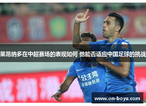 莱昂纳多在中超赛场的表现如何 他能否适应中国足球的挑战
