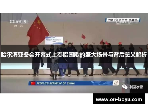 哈尔滨亚冬会开幕式上奏唱国歌的盛大场景与背后意义解析