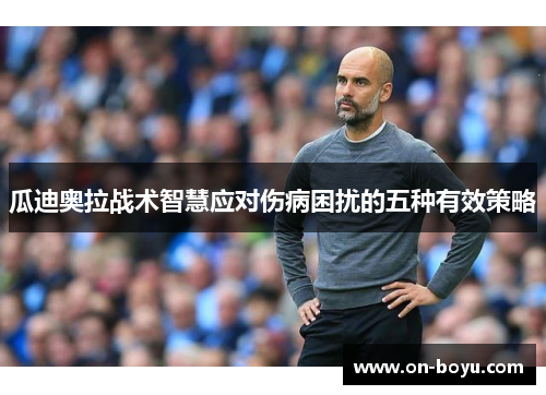 瓜迪奥拉战术智慧应对伤病困扰的五种有效策略
