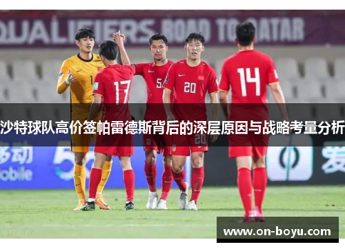 沙特球队高价签帕雷德斯背后的深层原因与战略考量分析
