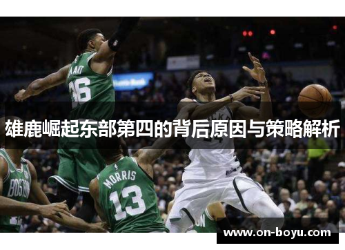雄鹿崛起东部第四的背后原因与策略解析