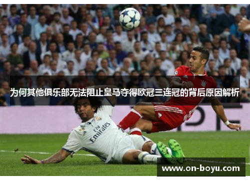 为何其他俱乐部无法阻止皇马夺得欧冠三连冠的背后原因解析