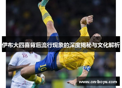 伊布大四喜背后流行现象的深度揭秘与文化解析
