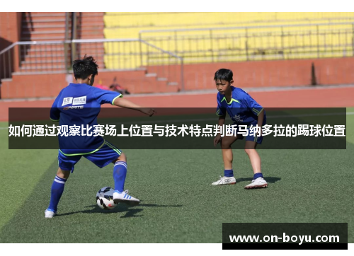 如何通过观察比赛场上位置与技术特点判断马纳多拉的踢球位置