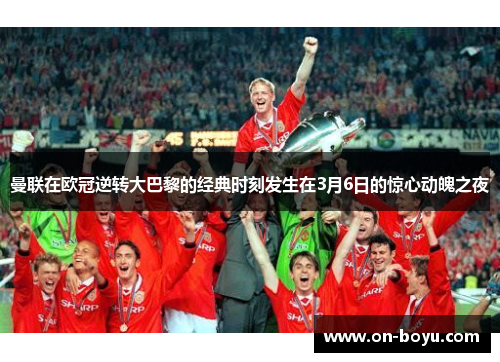 曼联在欧冠逆转大巴黎的经典时刻发生在3月6日的惊心动魄之夜