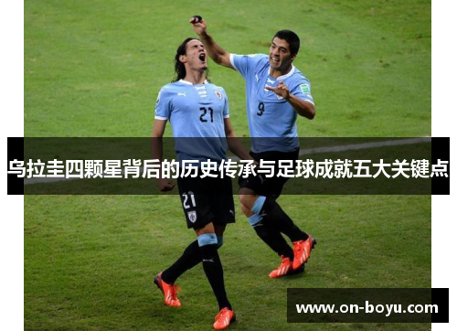 乌拉圭四颗星背后的历史传承与足球成就五大关键点