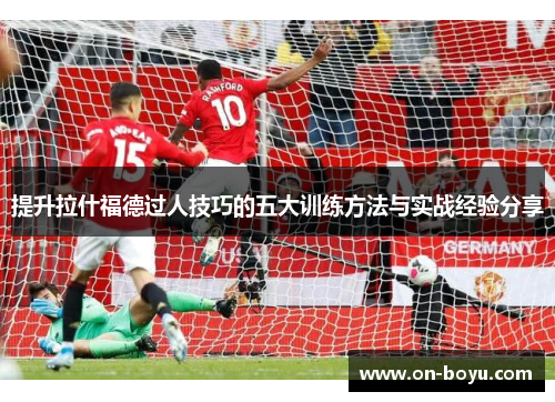 提升拉什福德过人技巧的五大训练方法与实战经验分享