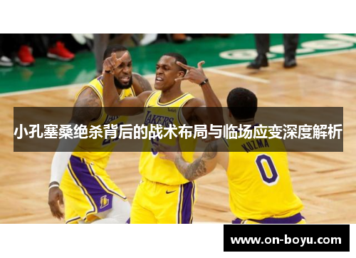 小孔塞桑绝杀背后的战术布局与临场应变深度解析