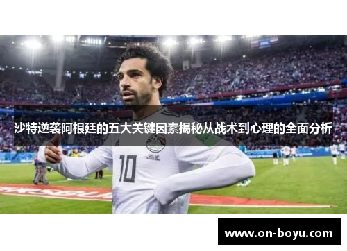 沙特逆袭阿根廷的五大关键因素揭秘从战术到心理的全面分析