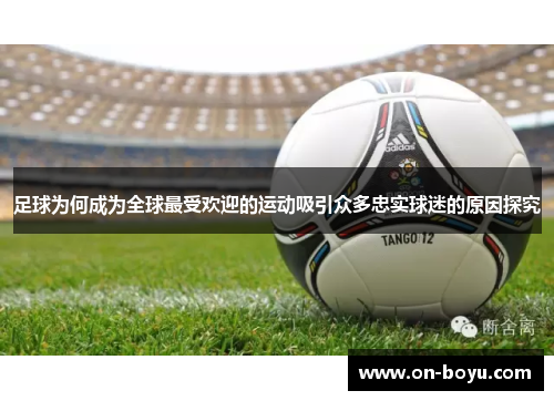 足球为何成为全球最受欢迎的运动吸引众多忠实球迷的原因探究
