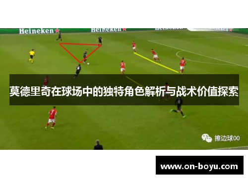莫德里奇在球场中的独特角色解析与战术价值探索