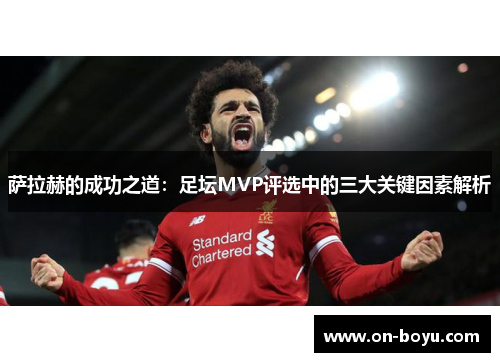 萨拉赫的成功之道：足坛MVP评选中的三大关键因素解析