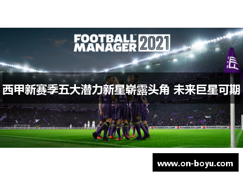 西甲新赛季五大潜力新星崭露头角 未来巨星可期