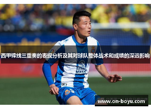 西甲锋线三重奏的表现分析及其对球队整体战术和成绩的深远影响