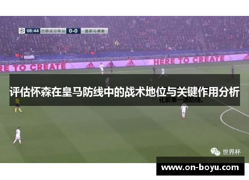 评估怀森在皇马防线中的战术地位与关键作用分析