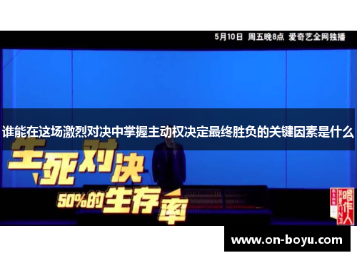 谁能在这场激烈对决中掌握主动权决定最终胜负的关键因素是什么