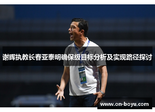 谢晖执教长春亚泰明确保级目标分析及实现路径探讨
