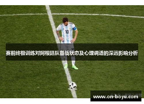 赛前终极训练对阿根廷队备战状态及心理调适的深远影响分析