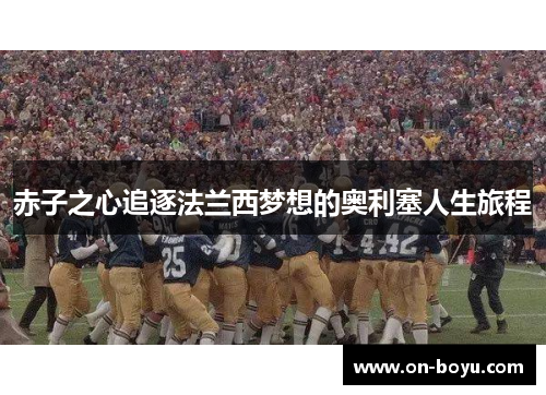 赤子之心追逐法兰西梦想的奥利塞人生旅程