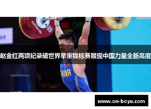 赵金红两项纪录破世界举重锦标赛展现中国力量全新高度