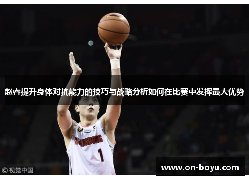 赵睿提升身体对抗能力的技巧与战略分析如何在比赛中发挥最大优势