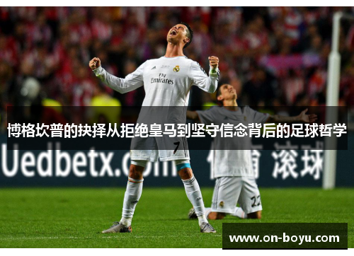 博格坎普的抉择从拒绝皇马到坚守信念背后的足球哲学