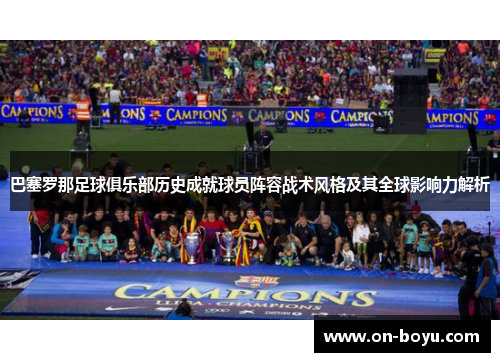 巴塞罗那足球俱乐部历史成就球员阵容战术风格及其全球影响力解析