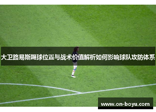 大卫路易斯踢球位置与战术价值解析如何影响球队攻防体系