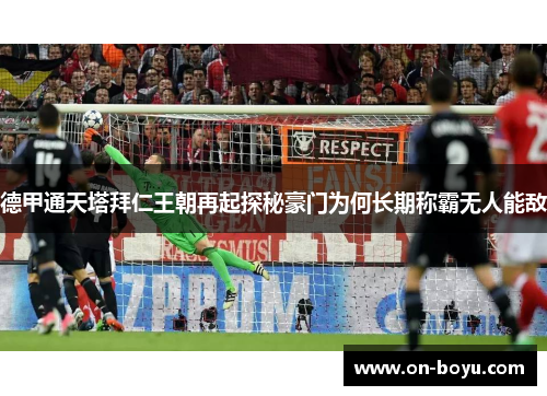 德甲通天塔拜仁王朝再起探秘豪门为何长期称霸无人能敌