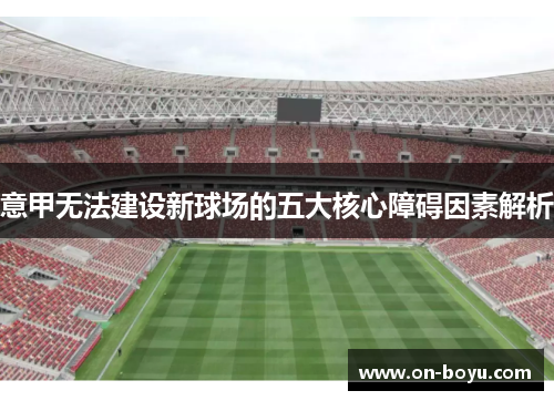 意甲无法建设新球场的五大核心障碍因素解析