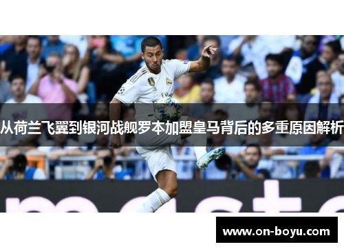 从荷兰飞翼到银河战舰罗本加盟皇马背后的多重原因解析