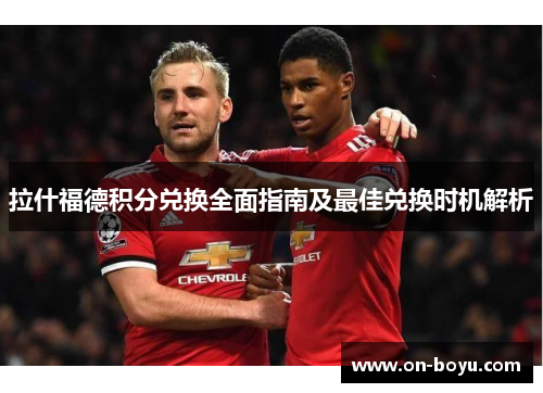 拉什福德积分兑换全面指南及最佳兑换时机解析 拉什福德积分兑换全面指南及最佳兑换时机解析